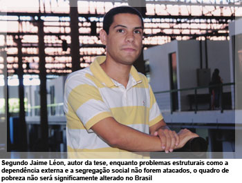 Segundo Jaime Léon, autor da tese, enquanto problemas estruturais como a  dependência externa e a segregação social não forem atacados, o quadro de pobreza não será significamente alterado no Brasil